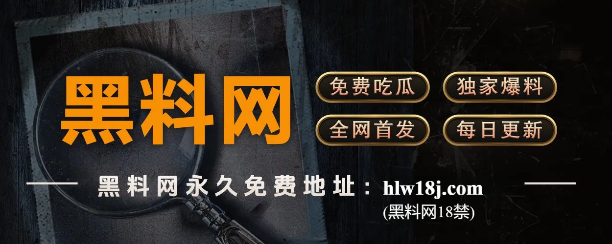 黑料官网—独家爆料速递—黑料社权威发布