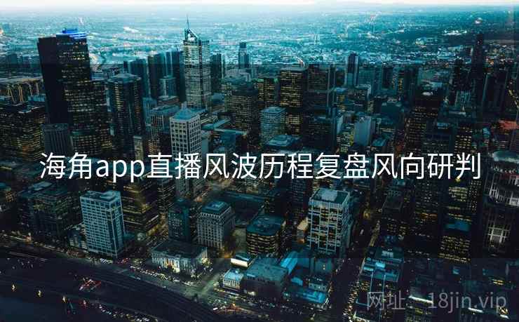 海角app直播风波历程复盘风向研判
