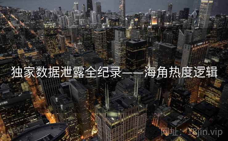 独家数据泄露全纪录——海角热度逻辑