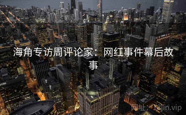海角专访周评论家：网红事件幕后故事