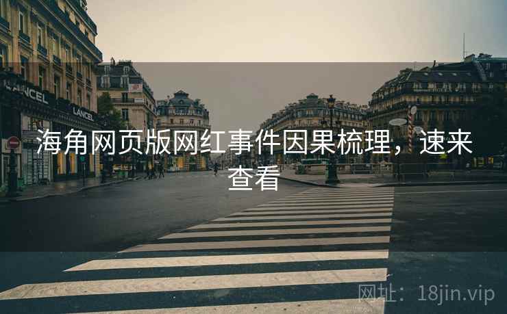 海角网页版网红事件因果梳理，速来查看