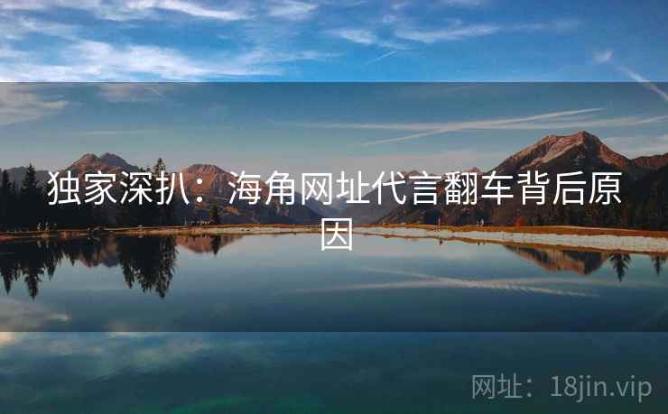 独家深扒：海角网址代言翻车背后原因