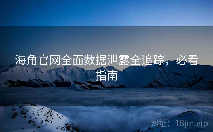 海角官网全面数据泄露全追踪，必看指南