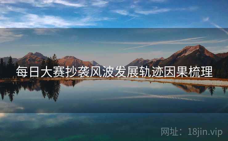 每日大赛抄袭风波发展轨迹因果梳理