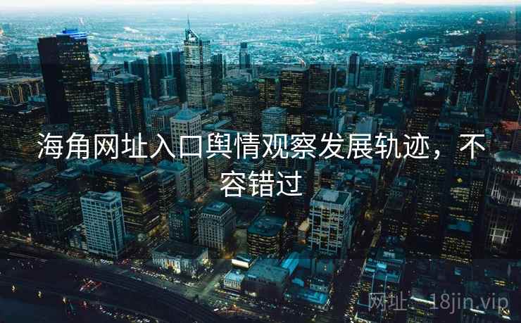 海角网址入口舆情观察发展轨迹，不容错过