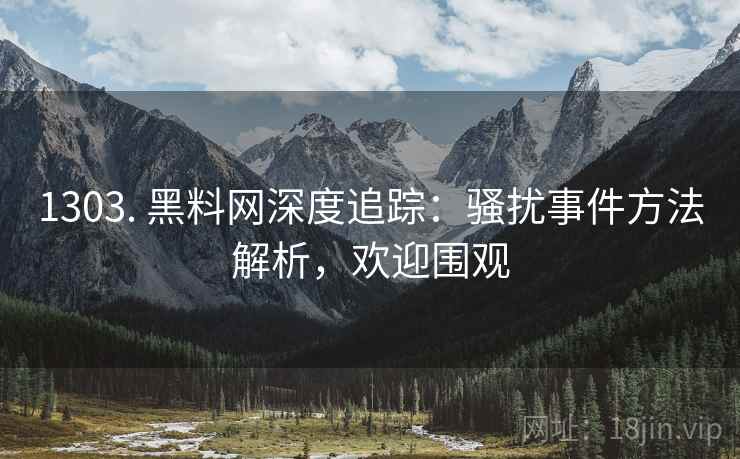 1303. 黑料网深度追踪：骚扰事件方法解析，欢迎围观