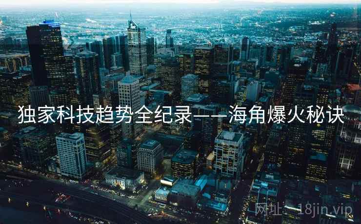 独家科技趋势全纪录——海角爆火秘诀