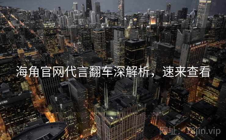 海角官网代言翻车深解析，速来查看