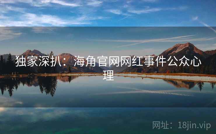 独家深扒：海角官网网红事件公众心理