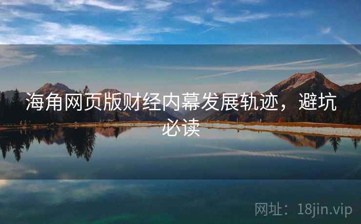 海角网页版财经内幕发展轨迹，避坑必读