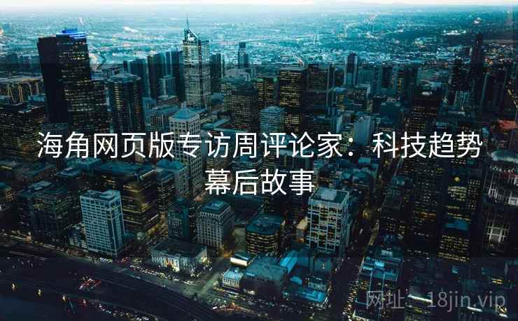 海角网页版专访周评论家：科技趋势幕后故事