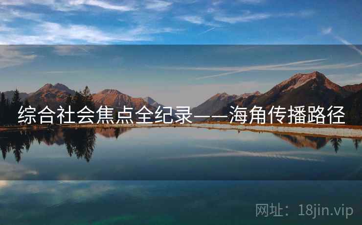 综合社会焦点全纪录——海角传播路径