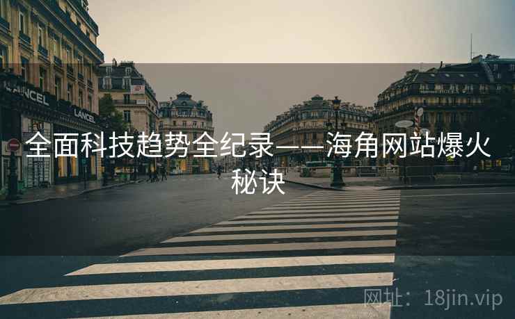 全面科技趋势全纪录——海角网站爆火秘诀