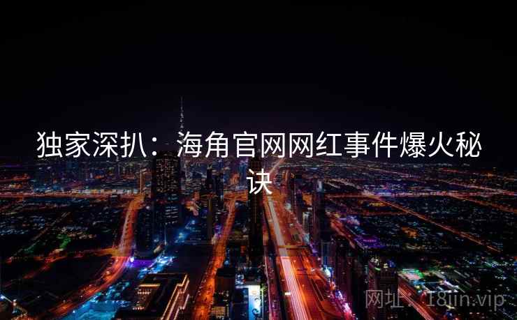 独家深扒：海角官网网红事件爆火秘诀