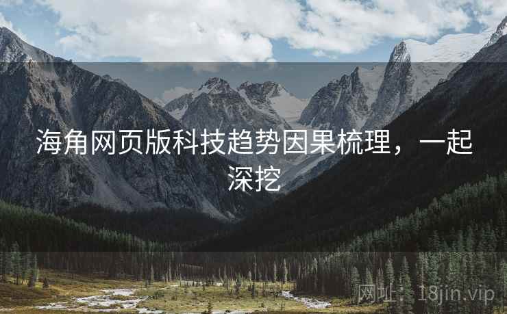 海角网页版科技趋势因果梳理，一起深挖