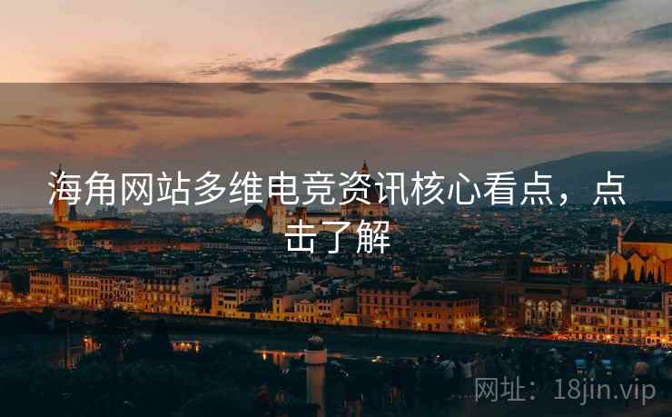 海角网站多维电竞资讯核心看点，点击了解
