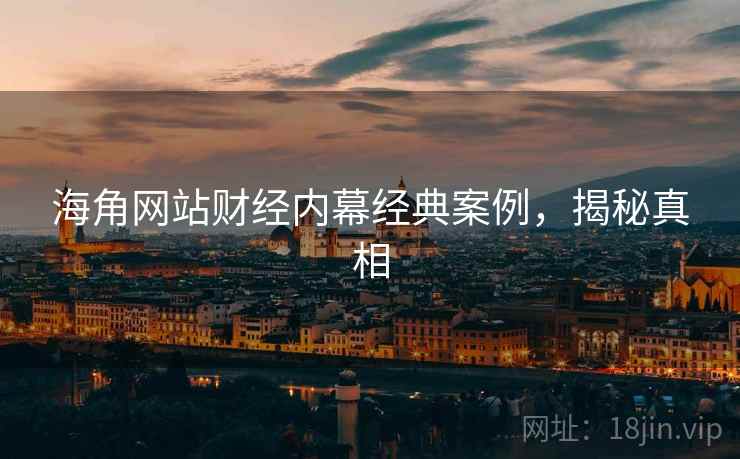 海角网站财经内幕经典案例，揭秘真相