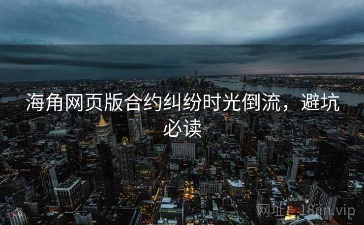 海角网页版合约纠纷时光倒流，避坑必读