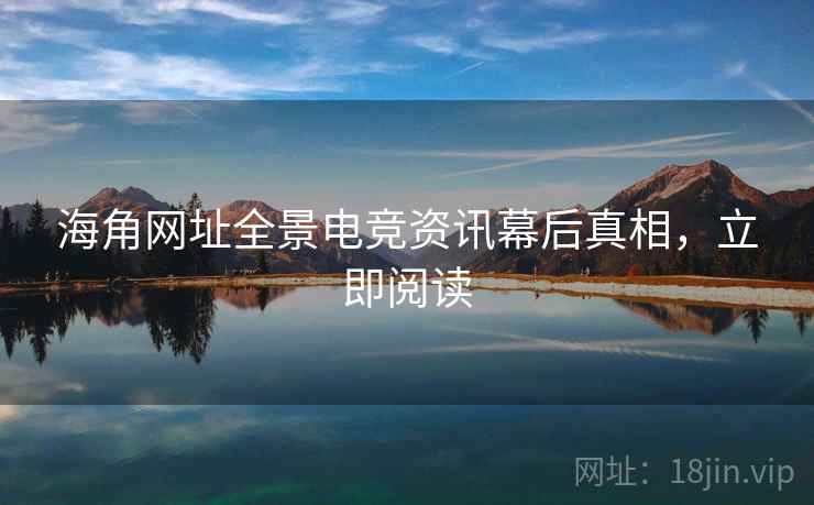 海角网址全景电竞资讯幕后真相，立即阅读