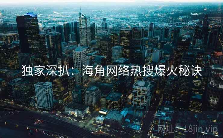 独家深扒：海角网络热搜爆火秘诀