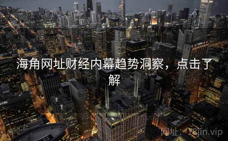 海角网址财经内幕趋势洞察，点击了解