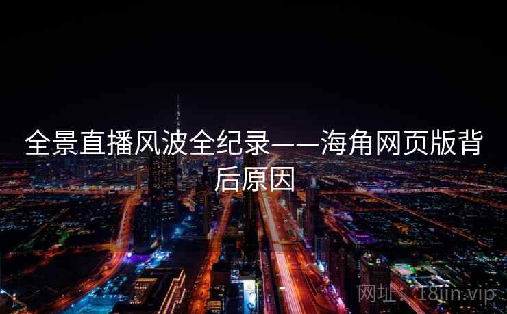 全景直播风波全纪录——海角网页版背后原因