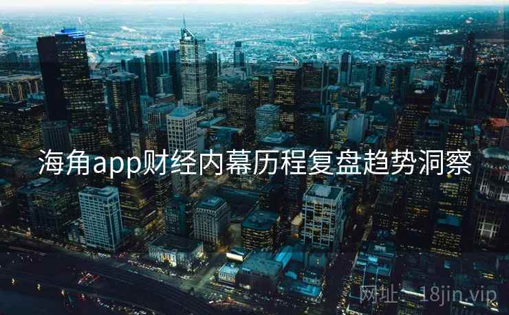 海角app财经内幕历程复盘趋势洞察