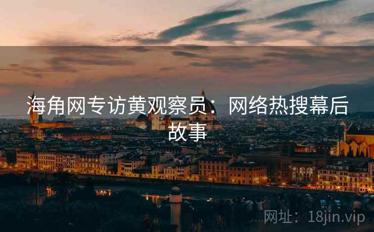海角网专访黄观察员：网络热搜幕后故事