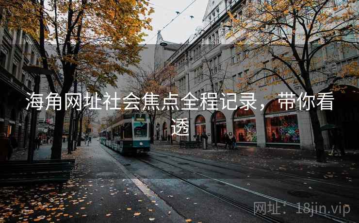 海角网址社会焦点全程记录，带你看透