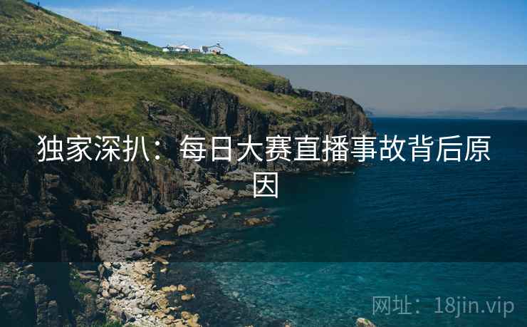 独家深扒：每日大赛直播事故背后原因
