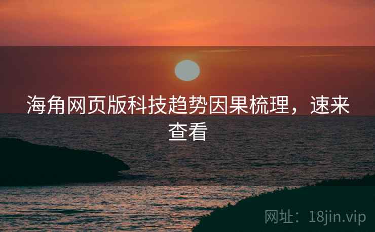 海角网页版科技趋势因果梳理，速来查看