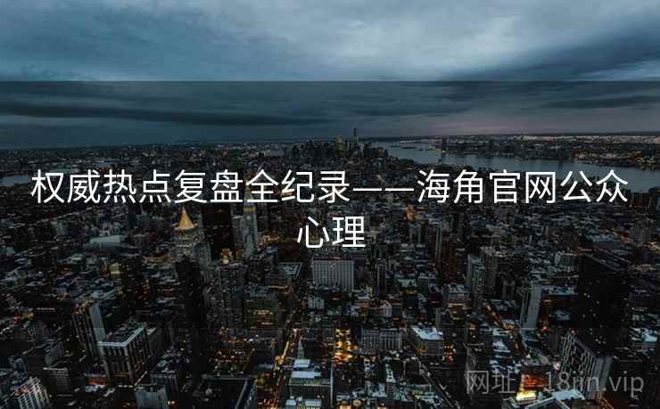 权威热点复盘全纪录——海角官网公众心理