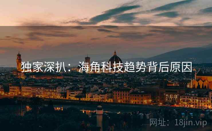 独家深扒：海角科技趋势背后原因