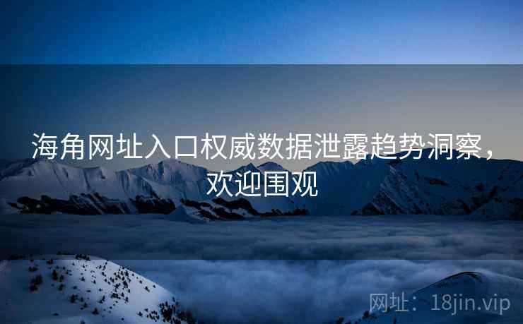 海角网址入口权威数据泄露趋势洞察，欢迎围观