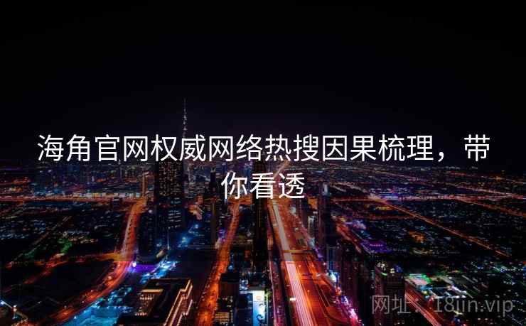 海角官网权威网络热搜因果梳理，带你看透
