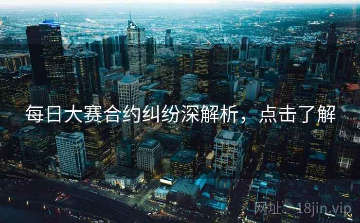 每日大赛合约纠纷深解析，点击了解