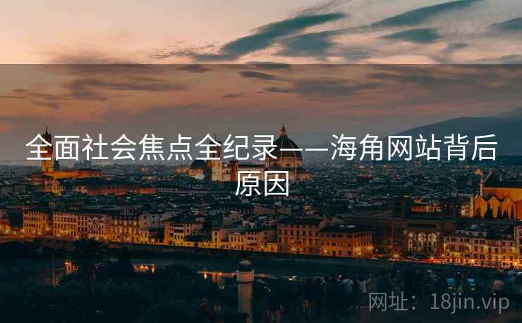 全面社会焦点全纪录——海角网站背后原因