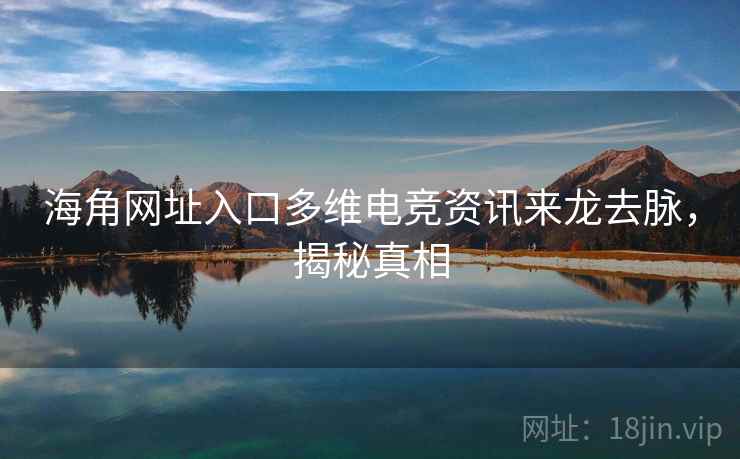 海角网址入口多维电竞资讯来龙去脉，揭秘真相