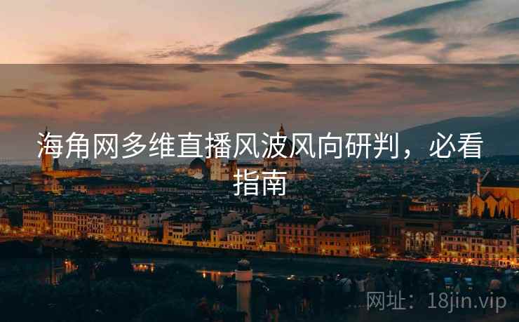 海角网多维直播风波风向研判，必看指南