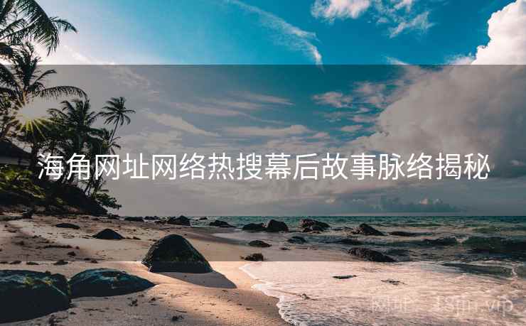 海角网址网络热搜幕后故事脉络揭秘