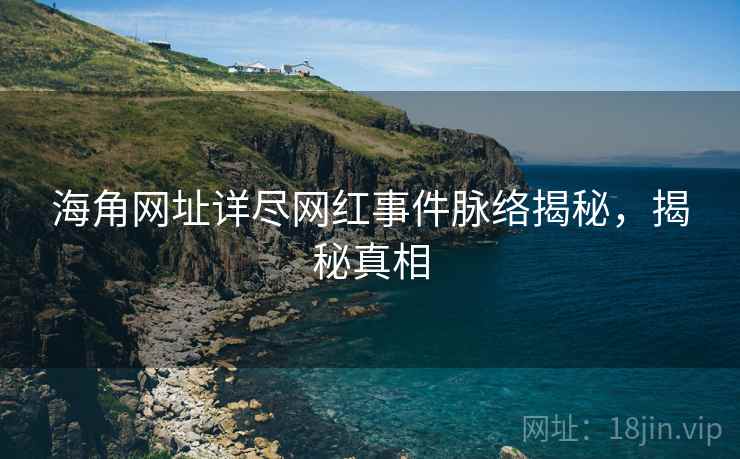 海角网址详尽网红事件脉络揭秘，揭秘真相