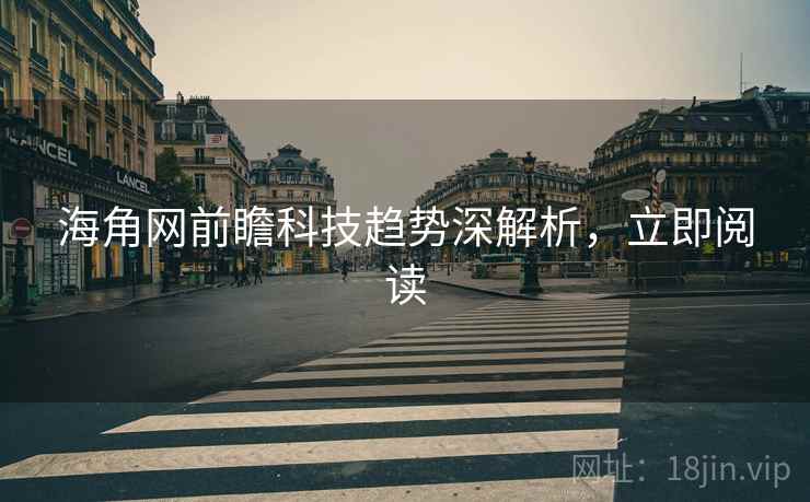 海角网前瞻科技趋势深解析，立即阅读