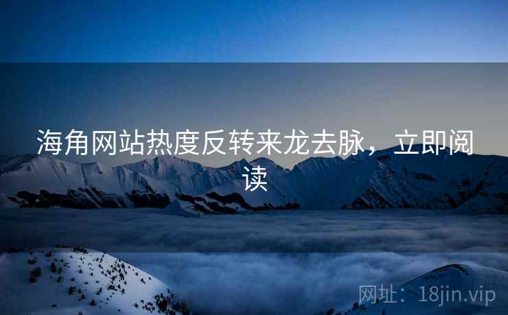 海角网站热度反转来龙去脉，立即阅读