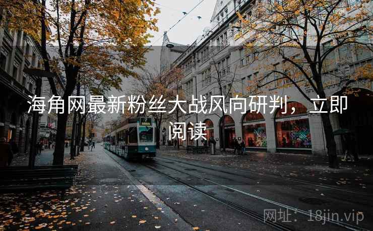 海角网最新粉丝大战风向研判，立即阅读