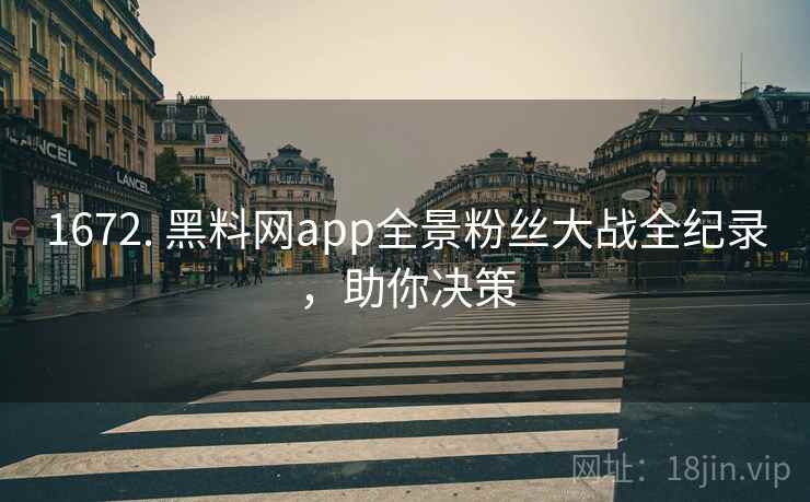 1672. 黑料网app全景粉丝大战全纪录，助你决策