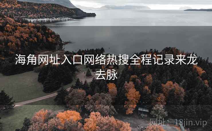 海角网址入口网络热搜全程记录来龙去脉